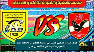 موعد مباراة الأهلي والبنزرتي الودية والقنوات الناقلة بعد التعديل—تعرف على التفاصيل الآن